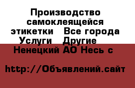 Производство самоклеящейся этикетки - Все города Услуги » Другие   . Ненецкий АО,Несь с.